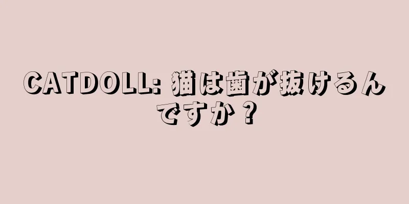 CATDOLL: 猫は歯が抜けるんですか？