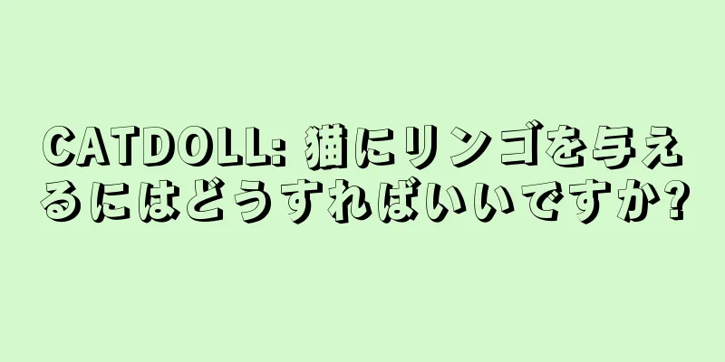 CATDOLL: 猫にリンゴを与えるにはどうすればいいですか?