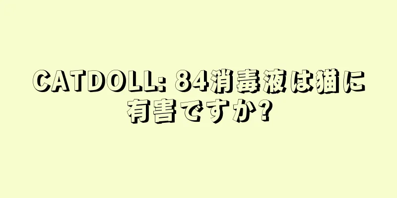 CATDOLL: 84消毒液は猫に有害ですか?