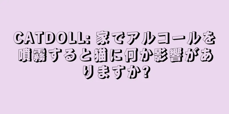 CATDOLL: 家でアルコールを噴霧すると猫に何か影響がありますか?