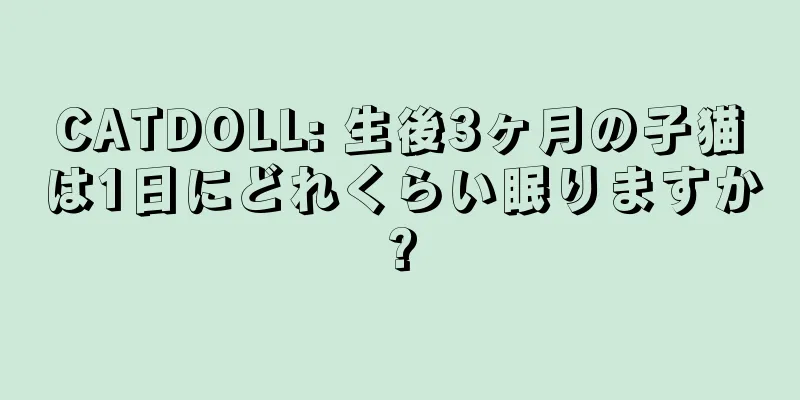CATDOLL: 生後3ヶ月の子猫は1日にどれくらい眠りますか?