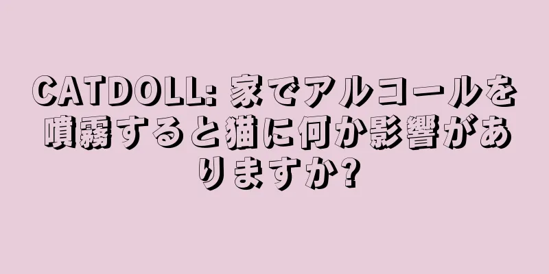 CATDOLL: 家でアルコールを噴霧すると猫に何か影響がありますか?