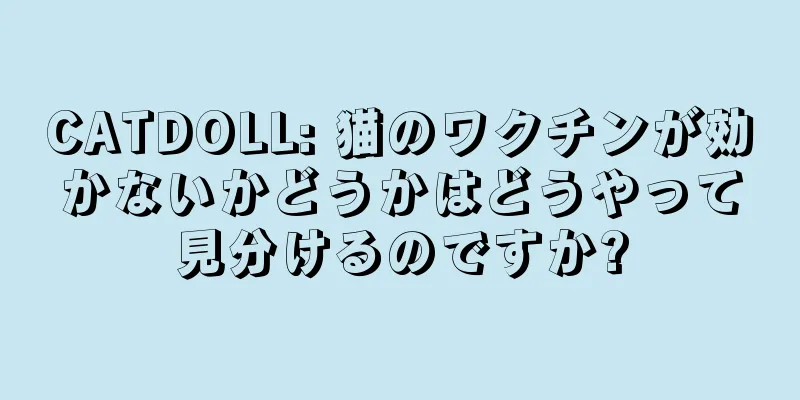 CATDOLL: 猫のワクチンが効かないかどうかはどうやって見分けるのですか?