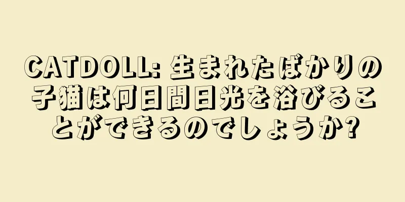 CATDOLL: 生まれたばかりの子猫は何日間日光を浴びることができるのでしょうか?