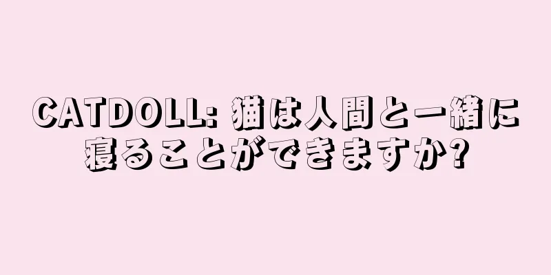 CATDOLL: 猫は人間と一緒に寝ることができますか?