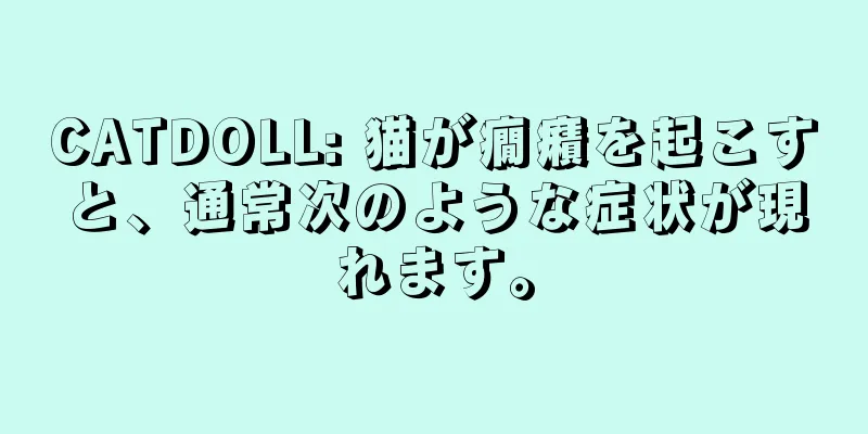 CATDOLL: 猫が癇癪を起こすと、通常次のような症状が現れます。