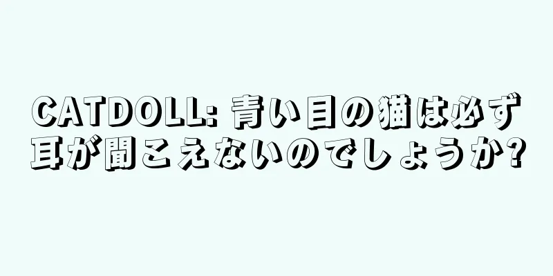 CATDOLL: 青い目の猫は必ず耳が聞こえないのでしょうか?