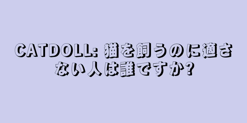 CATDOLL: 猫を飼うのに適さない人は誰ですか?