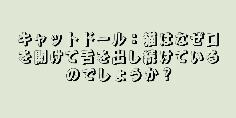 キャットドール：猫はなぜ口を開けて舌を出し続けているのでしょうか？