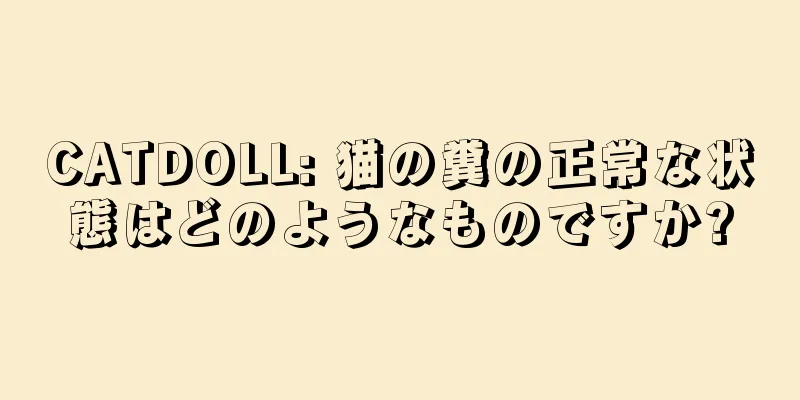 CATDOLL: 猫の糞の正常な状態はどのようなものですか?