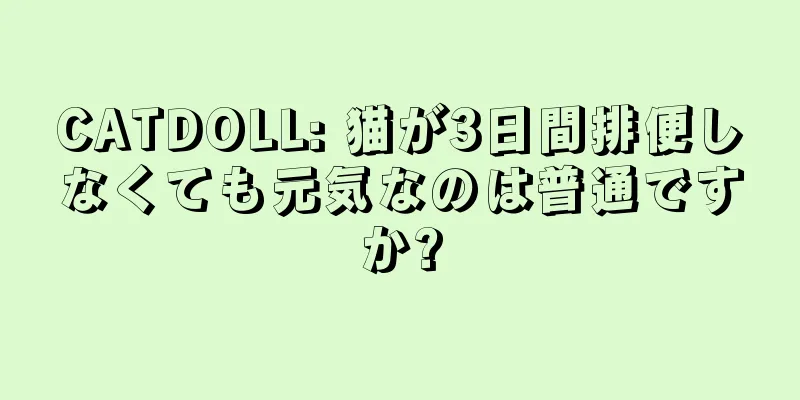 CATDOLL: 猫が3日間排便しなくても元気なのは普通ですか?