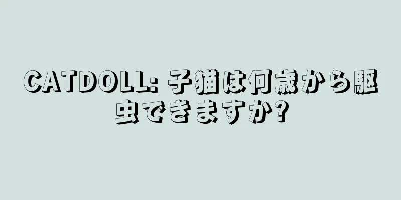CATDOLL: 子猫は何歳から駆虫できますか?