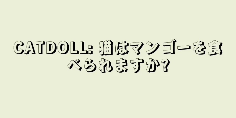 CATDOLL: 猫はマンゴーを食べられますか?