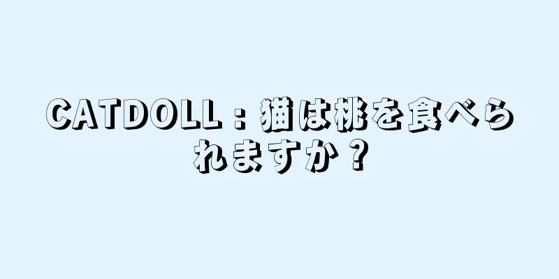 CATDOLL : 猫は桃を食べられますか？