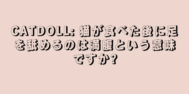 CATDOLL: 猫が食べた後に足を舐めるのは満腹という意味ですか?