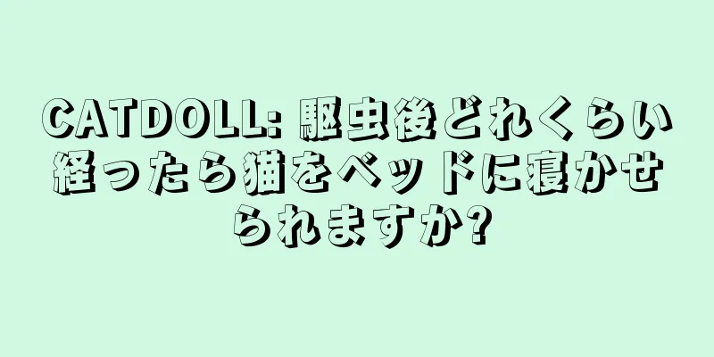 CATDOLL: 駆虫後どれくらい経ったら猫をベッドに寝かせられますか?