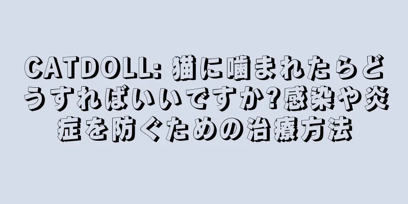 CATDOLL: 猫に噛まれたらどうすればいいですか?感染や炎症を防ぐための治療方法