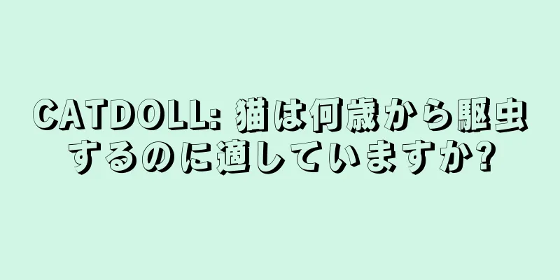 CATDOLL: 猫は何歳から駆虫するのに適していますか?