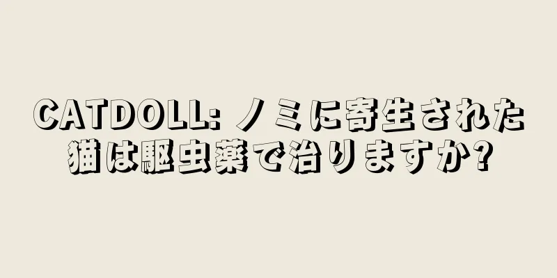CATDOLL: ノミに寄生された猫は駆虫薬で治りますか?