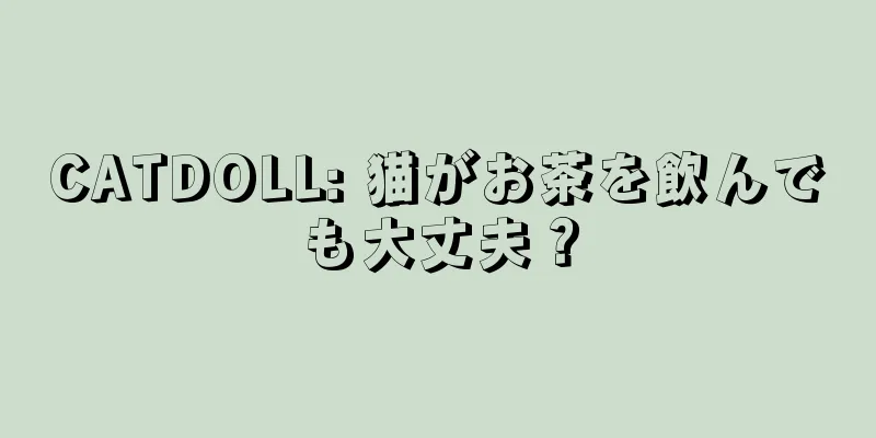 CATDOLL: 猫がお茶を飲んでも大丈夫？
