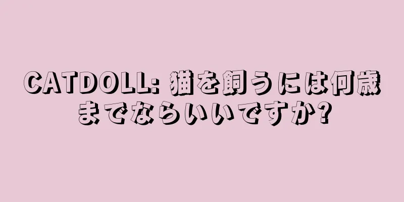 CATDOLL: 猫を飼うには何歳までならいいですか?
