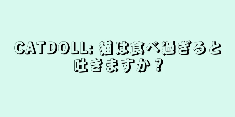 CATDOLL: 猫は食べ過ぎると吐きますか？