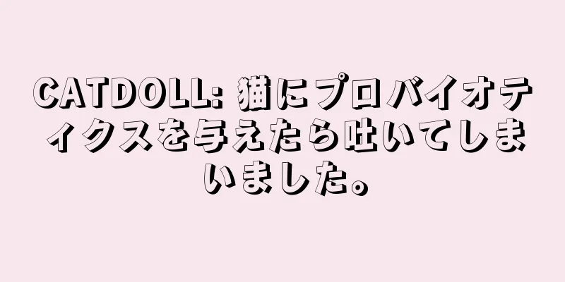 CATDOLL: 猫にプロバイオティクスを与えたら吐いてしまいました。