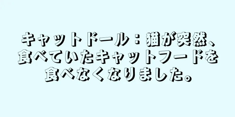 キャットドール：猫が突然、食べていたキャットフードを食べなくなりました。
