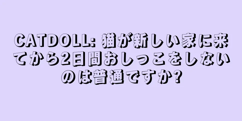 CATDOLL: 猫が新しい家に来てから2日間おしっこをしないのは普通ですか?