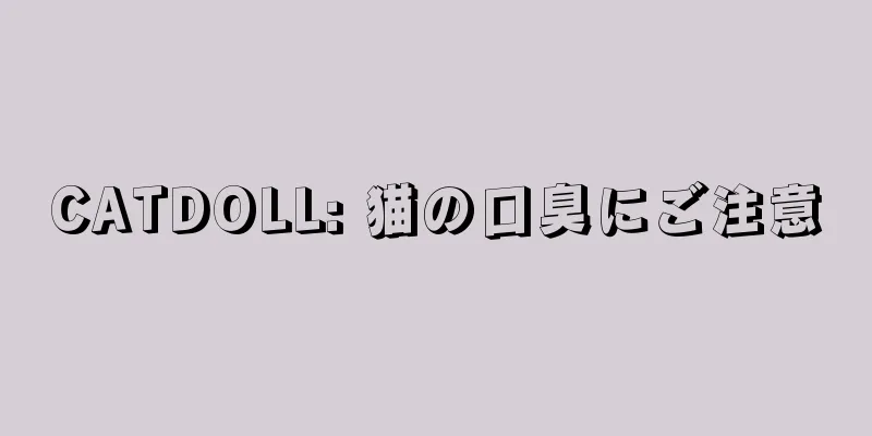 CATDOLL: 猫の口臭にご注意