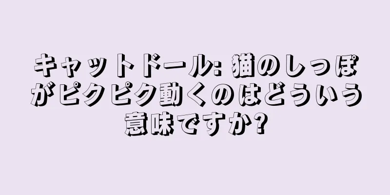 キャットドール: 猫のしっぽがピクピク動くのはどういう意味ですか?