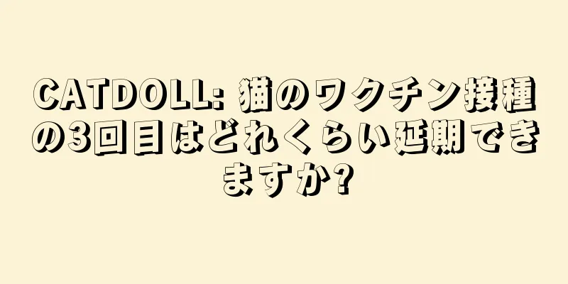CATDOLL: 猫のワクチン接種の3回目はどれくらい延期できますか?