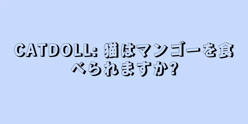 CATDOLL: 猫はマンゴーを食べられますか?