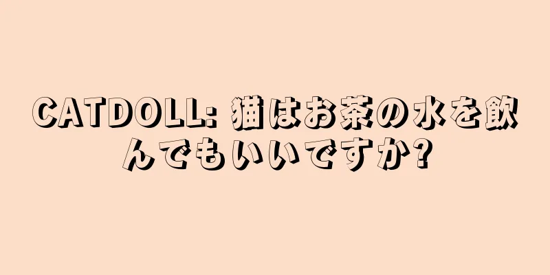 CATDOLL: 猫はお茶の水を飲んでもいいですか?