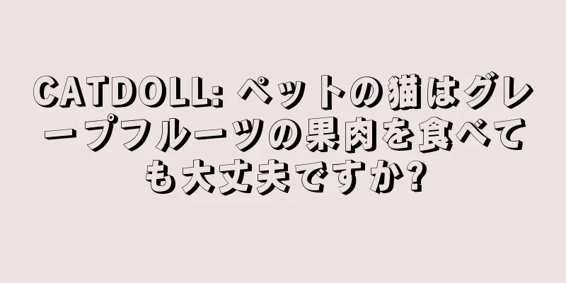 CATDOLL: ペットの猫はグレープフルーツの果肉を食べても大丈夫ですか?