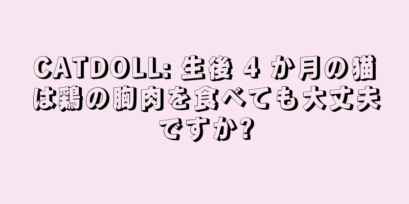 CATDOLL: 生後 4 か月の猫は鶏の胸肉を食べても大丈夫ですか?