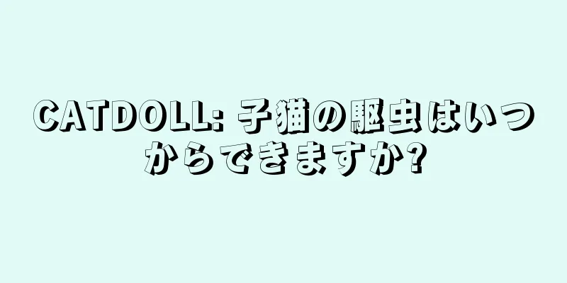 CATDOLL: 子猫の駆虫はいつからできますか?