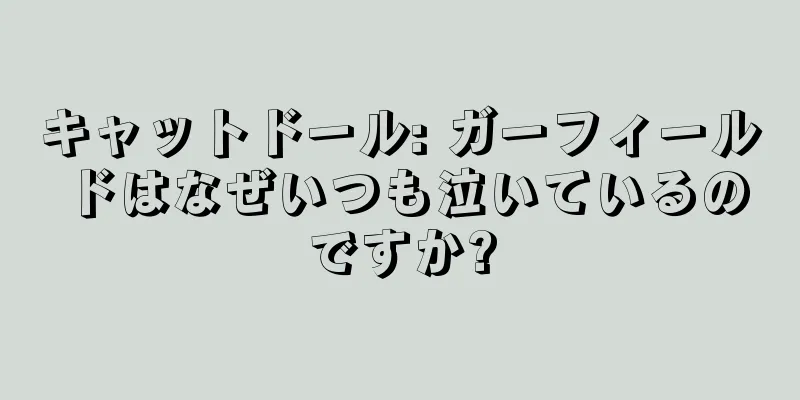 キャットドール: ガーフィールドはなぜいつも泣いているのですか?