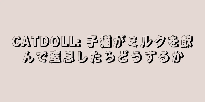 CATDOLL: 子猫がミルクを飲んで窒息したらどうするか