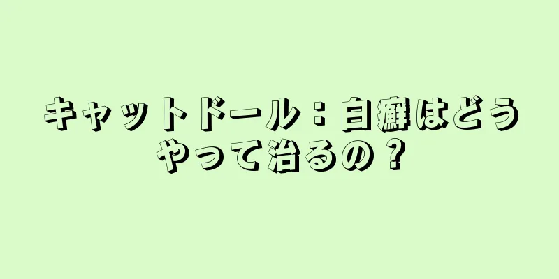 キャットドール：白癬はどうやって治るの？
