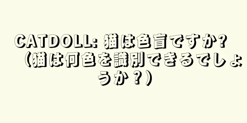 CATDOLL: 猫は色盲ですか? （猫は何色を識別できるでしょうか？）
