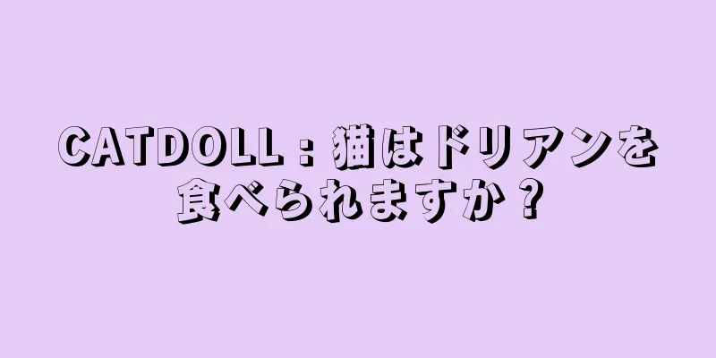 CATDOLL : 猫はドリアンを食べられますか？