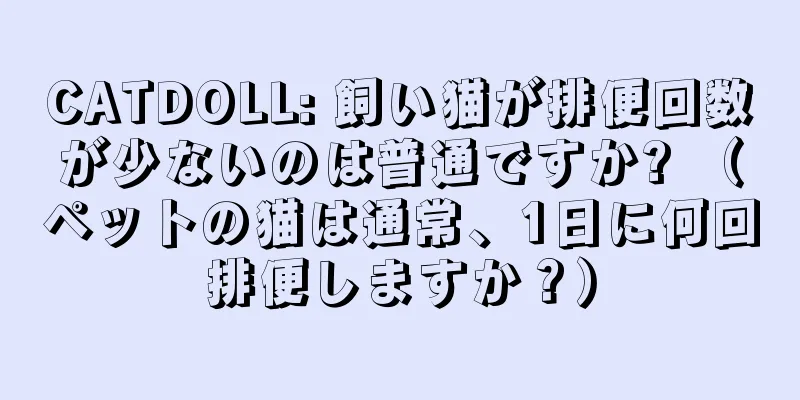 CATDOLL: 飼い猫が排便回数が少ないのは普通ですか? （ペットの猫は通常、1日に何回排便しますか？）