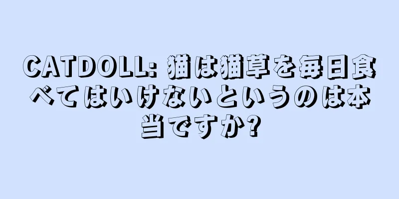 CATDOLL: 猫は猫草を毎日食べてはいけないというのは本当ですか?
