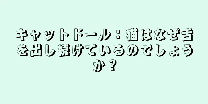 キャットドール：猫はなぜ舌を出し続けているのでしょうか？