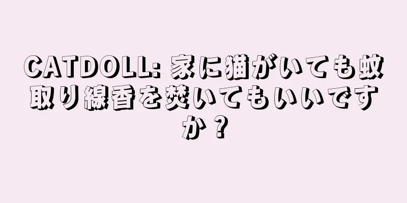 CATDOLL: 家に猫がいても蚊取り線香を焚いてもいいですか？