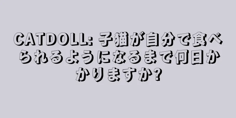 CATDOLL: 子猫が自分で食べられるようになるまで何日かかりますか?