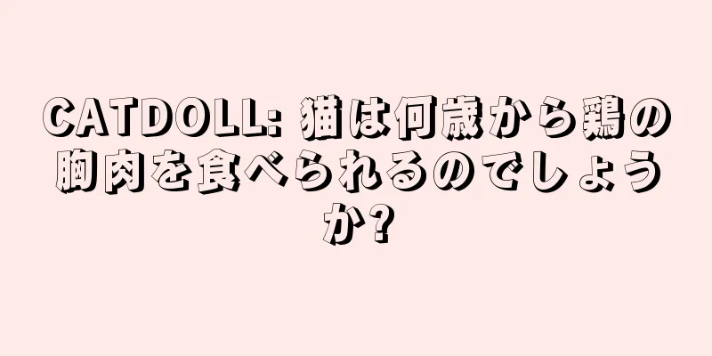 CATDOLL: 猫は何歳から鶏の胸肉を食べられるのでしょうか?
