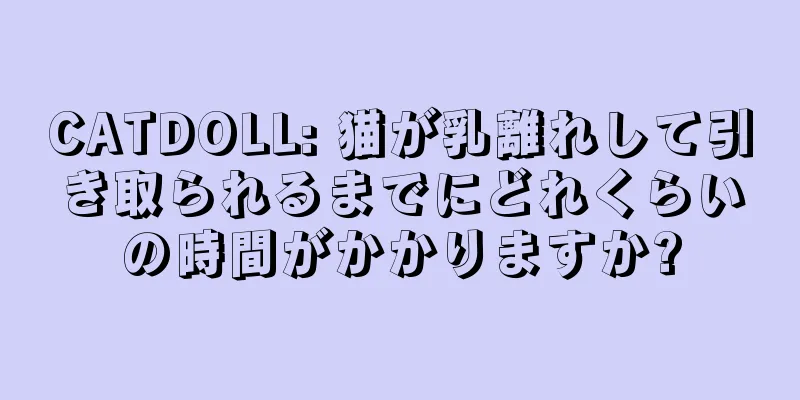 CATDOLL: 猫が乳離れして引き取られるまでにどれくらいの時間がかかりますか?