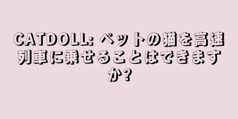 CATDOLL: ペットの猫を高速列車に乗せることはできますか?